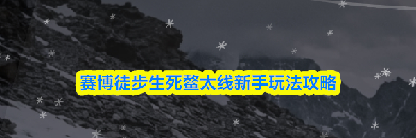 赛博徒步生死鳌太线新手玩法攻略