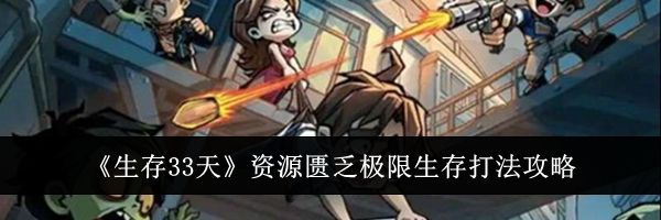 《生存33天》资源匮乏极限生存打法攻略