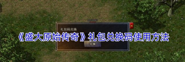 《盛大原始传奇》礼包兑换码使用方法