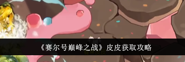 《赛尔号巅峰之战》皮皮获取攻略
