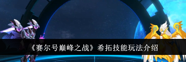 《赛尔号巅峰之战》希拓技能玩法介绍
