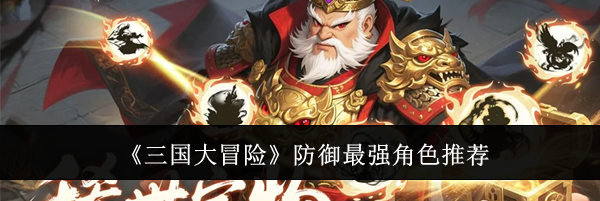《三国大冒险》防御最强角色推荐
