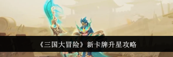 《三国大冒险》新卡牌升星攻略