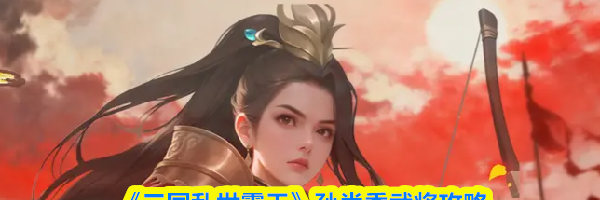 《三国乱世霸王》孙尚香武将攻略