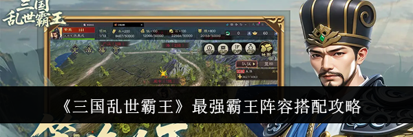 《三国乱世霸王》最强霸王阵容搭配攻略