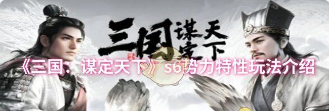 《三国：谋定天下》s6势力特性玩法介绍
