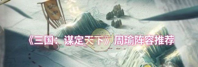 《三国：谋定天下》周瑜阵容推荐