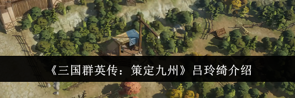 《三国群英传:策定九州》吕玲绮介绍