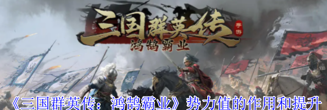 《三国群英传：鸿鹄霸业》势力值的作用和提升方法介绍