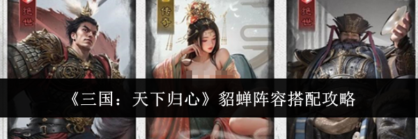 《三国:天下归心》貂蝉阵容搭配攻略
