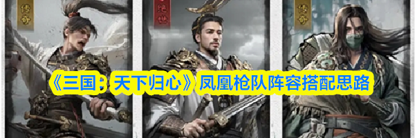 《三国:天下归心》凤凰枪队阵容搭配思路