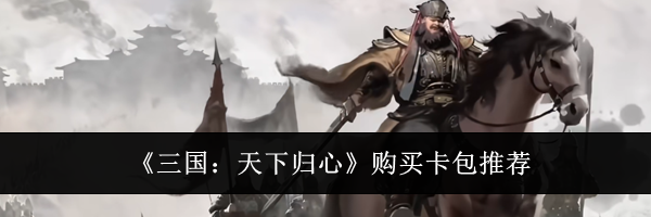 《三国：天下归心》购买卡包推荐