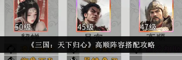 《三国:天下归心》高顺阵容搭配攻略