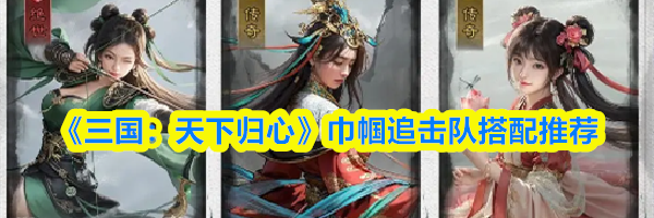 《三国:天下归心》巾帼追击队搭配推荐
