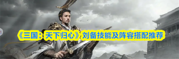 《三国:天下归心》刘备技能及阵容搭配推荐