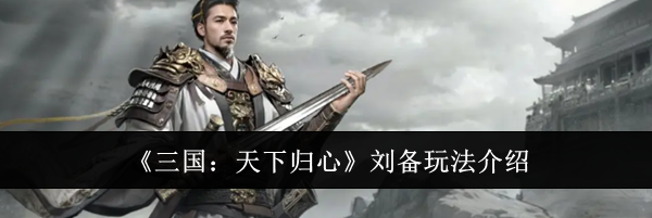 《三国:天下归心》刘备玩法介绍