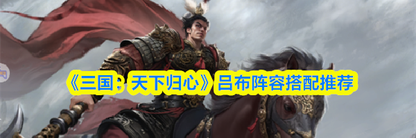《三国:天下归心》吕布阵容搭配推荐