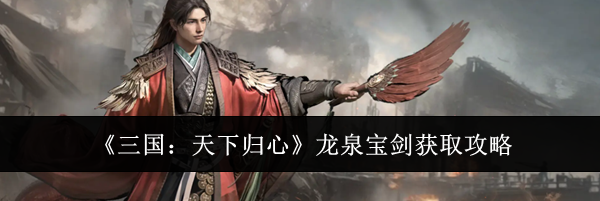 《三国：天下归心》龙泉宝剑获取攻略