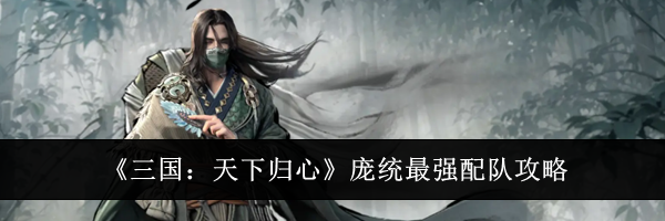 《三国：天下归心》庞统最强配队攻略