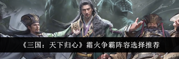 《三国:天下归心》霜火争霸阵容选择推荐