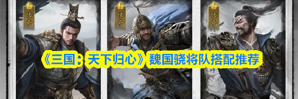 《三国:天下归心》魏国骁将队搭配推荐