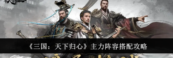 《三国：天下归心》主力阵容搭配攻略