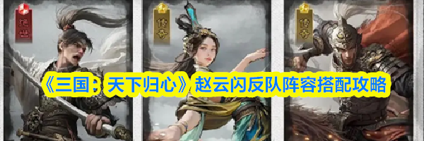 《三国:天下归心》赵云闪反队阵容搭配攻略