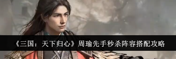 《三国：天下归心》周瑜先手秒杀阵容搭配攻略
