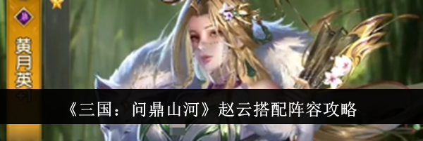 《三国：问鼎山河》赵云搭配阵容攻略