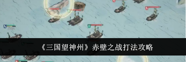 《三国望神州》赤壁之战打法攻略