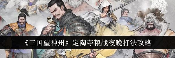 《三国望神州》定陶夺粮战夜晚打法攻略