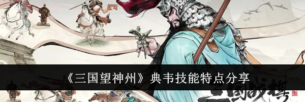 《三国望神州》典韦技能特点分享
