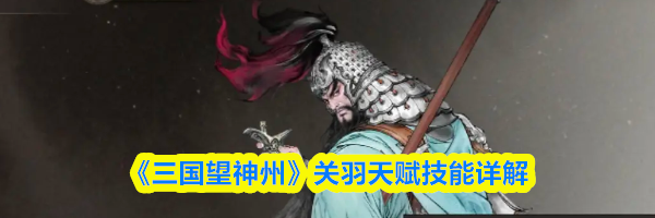 《三国望神州》关羽天赋技能详解