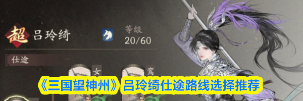 《三国望神州》吕玲绮仕途路线选择推荐