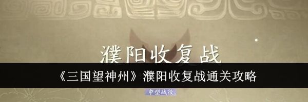 《三国望神州》濮阳收复战通关攻略