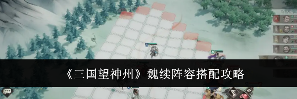 《三国望神州》魏续阵容搭配攻略