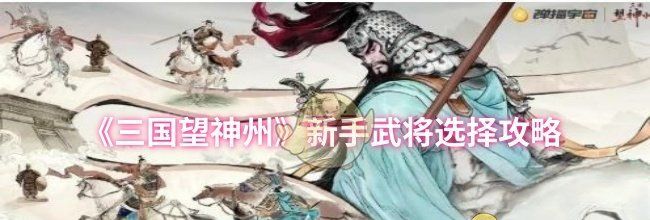 《三国望神州》新手武将选择攻略