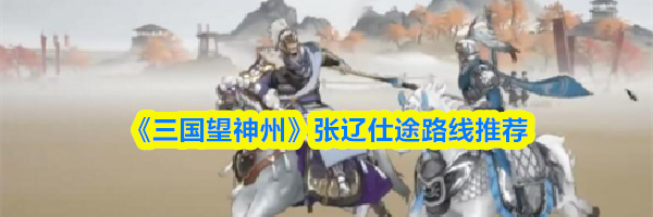 《三国望神州》张辽仕途路线推荐