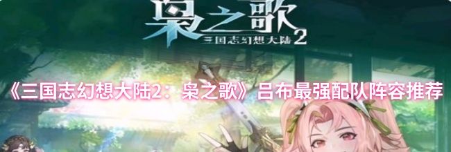 《三国志幻想大陆2：枭之歌》吕布最强配队阵容推荐