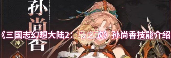 《三国志幻想大陆2：枭之歌》孙尚香技能介绍