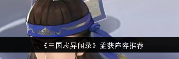 《三国志异闻录》孟获阵容推荐