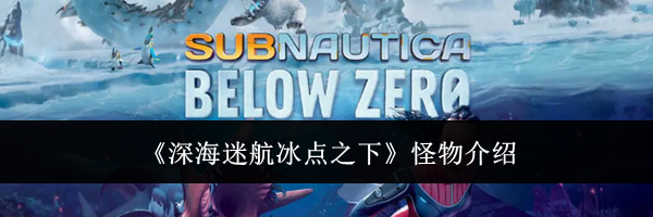 《深海迷航冰点之下》怪物介绍