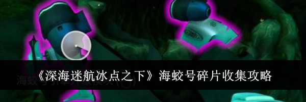 《深海迷航冰点之下》海蛟号碎片收集攻略