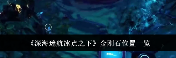 《深海迷航冰点之下》金刚石位置一览