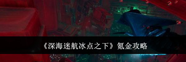 《深海迷航冰点之下》氪金攻略