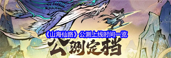 《山海仙路》公测上线时间一览