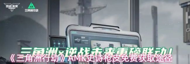 《三角洲行动》AMK史诗枪皮免费获取途径