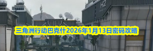 三角洲行动巴克什2026年1月13日密码攻略