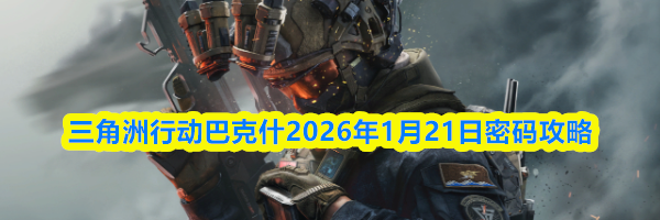 三角洲行动巴克什2026年1月21日密码攻略