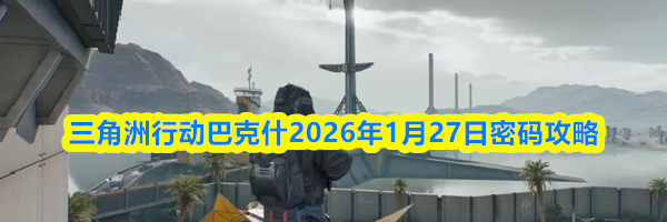 三角洲行动巴克什2026年1月27日密码攻略